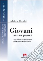 Giovani senza paura. Analisi socio-pedagogica del fenomeno bullismo libro