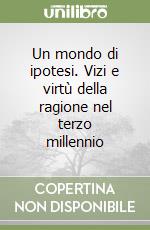Un mondo di ipotesi. Vizi e virtù della ragione nel terzo millennio libro