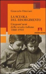 La scuola del Risorgimento. Cinquant'anni della scuola italiana 1860-1910 libro