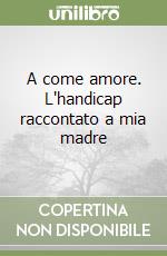 A come amore. L'handicap raccontato a mia madre