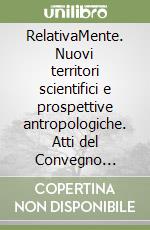 RelativaMente. Nuovi territori scientifici e prospettive antropologiche. Atti del Convegno (Roma, 2008) libro