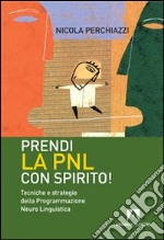 Prendi la PNL con spirito! Tecniche e strategie della programmazione neuro linguistica