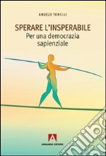 Sperare l'insperabile. Per una democrazia sapienzale libro