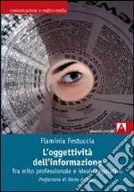 L'oggettività dell'informazione. Tra mito professionale e ideale regolativo libro