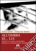 All'ombra di... lui. Appunti di clinica giudiziaria: pedofilia e prostituzione minorile libro