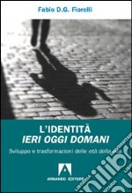 L'Identità ieri oggi domani. Sviluppo e trasformazioni delle età della vita libro