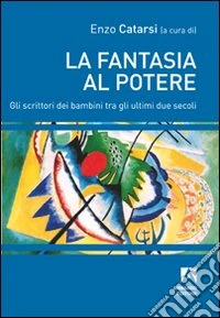 La fantasia al potere. Gli scrittori dei bambini tra gli ultimi due secoli