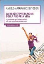 La reinterpretazione della propria vita. La sindrome dell'irrealizzazione e la sua paradossale soluzione libro