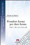 Prendere forma per dare forma. L'azione educativa professionale libro