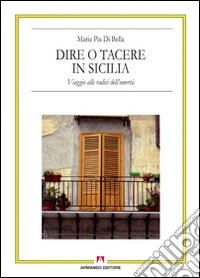 Dire o tacere in Sicilia. Viaggio alle radici dell'omertà