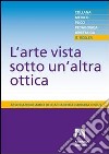 L'arte vista sotto un'altra ottica libro