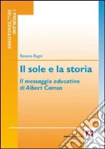 Il sole e la storia. Il messaggio educativo di Albert Camus libro