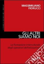 Gli altri siamo noi. La formazione interculturale degli operatori dell'educazione libro