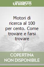 Motori di ricerca al 100 per cento. Come trovare e farsi trovare libro