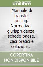 Manuale di transfer pricing. Normativa, giurisprudenza, schede paese, casi pratici e soluzioni operative libro