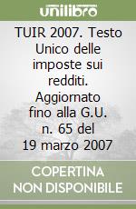 TUIR 2007. Testo Unico delle imposte sui redditi. Aggiornato fino alla G.U. n. 65 del 19 marzo 2007