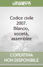 Codice civile 2007. Bilancio, società, assemblee