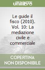 Le guide il fisco (2010). Vol. 10: La mediazione civile e commerciale libro