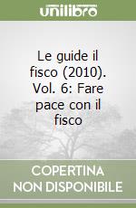 Le guide il fisco (2010). Vol. 6: Fare pace con il fisco libro
