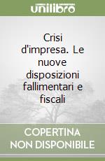 Crisi d'impresa. Le nuove disposizioni fallimentari e fiscali libro