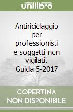 Antiriciclaggio per professionisti e soggetti non vigilati. Guida 5-2017 libro