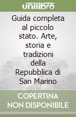 Guida completa al piccolo stato. Arte, storia e tradizioni della Repubblica di San Marino libro