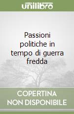 Passioni politiche in tempo di guerra fredda libro