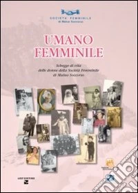 Umano femminile. Schegge di vita delle donne della società femminile di mutuo soccorso libro