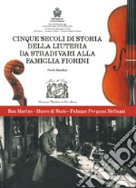 Cinque secoli di storia della liuteria da Stradivari alla famiglia Fiorini. Ediz. illustrata libro