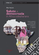 Salute e democrazia in Africa subshariana. Storia, politiche e narrative del sistema sanitario in Ghana e in Uganda libro