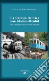 La ferrovia elettrica San Marino. Rimini. Storia, fotografie, documenti e aneddoti libro