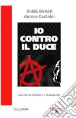 Io contro il Duce. Storia d'amore e d'anarchia libro