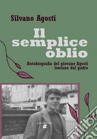 Il semplice oblio. Autobiografia del giovane Agosti lontano dal padre libro