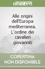 Alle origini dell'Europa mediterranea. L'ordine dei cavalieri giovanniti libro