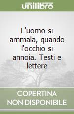 L'uomo si ammala, quando l'occhio si annoia. Testi e lettere libro