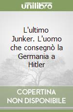 L'ultimo Junker. L'uomo che consegnò la Germania a Hitler libro