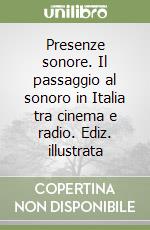 Presenze sonore. Il passaggio al sonoro in Italia tra cinema e radio. Ediz. illustrata libro