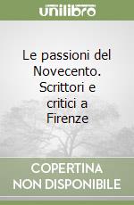 Le passioni del Novecento. Scrittori e critici a Firenze libro