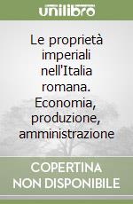 Le proprietà imperiali nell'Italia romana. Economia, produzione, amministrazione libro