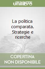 La politica comparata. Strategie e ricerche libro