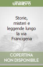 Storie, misteri e leggende lungo la via Francigena libro