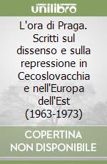 L'ora di Praga. Scritti sul dissenso e sulla repressione in Cecoslovacchia e nell'Europa dell'Est (1963-1973) libro