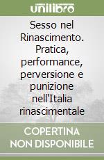 Sesso nel Rinascimento. Pratica, performance, perversione e punizione nell'Italia rinascimentale libro