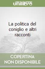 La politica del coniglio e altri racconti libro