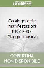 Catalogo delle manifestazioni 1997-2007. Maggio musica libro