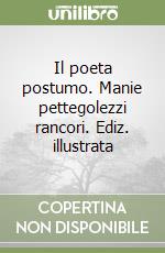 Il poeta postumo. Manie pettegolezzi rancori. Ediz. illustrata libro