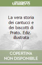 La vera storia dei cantucci e dei biscotti di Prato. Ediz. illustrata libro