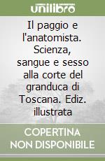 Il paggio e l'anatomista. Scienza, sangue e sesso alla corte del granduca di Toscana. Ediz. illustrata libro