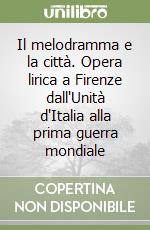 Il melodramma e la città. Opera lirica a Firenze dall'Unità d'Italia alla prima guerra mondiale libro