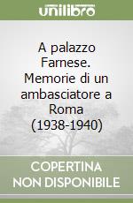 A palazzo Farnese. Memorie di un ambasciatore a Roma (1938-1940) libro